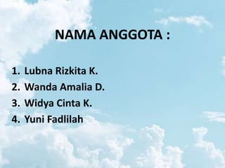 NAMA ANGGOTA :
1. Lubna Rizkita K.
2. Wanda Amalia D.
3. Widya Cinta K.
4. Yuni Fadlilah
 