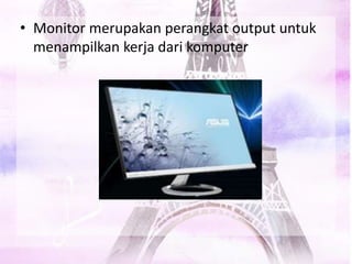 • Monitor merupakan perangkat output untuk
menampilkan kerja dari komputer
 