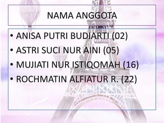 NAMA ANGGOTA
• ANISA PUTRI BUDIARTI (02)
• ASTRI SUCI NUR AINI (05)
• MUJIATI NUR ISTIQOMAH (16)
• ROCHMATIN ALFIATUR R. (22)
 