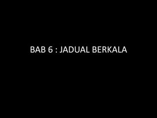 BAB 6 : JADUAL BERKALA
 
