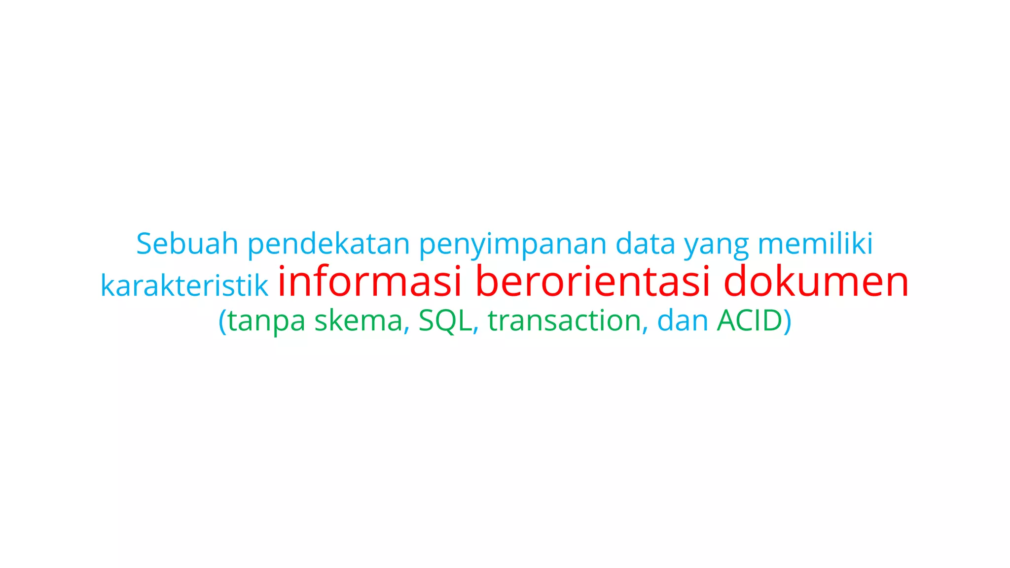 Sebuah pendekatan penyimpanan data yang memiliki
karakteristik informasi berorientasi dokumen
(tanpa skema, SQL, transaction, dan ACID)
 