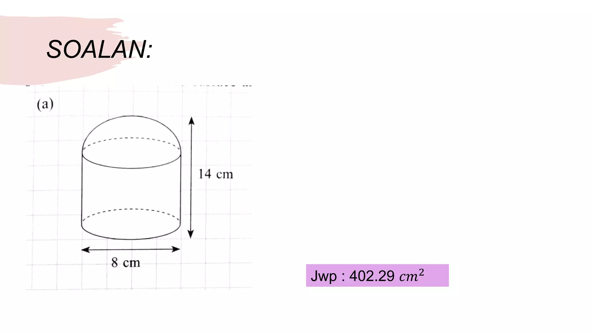 SOALAN:
Jwp : 402.29 𝑐𝑚2