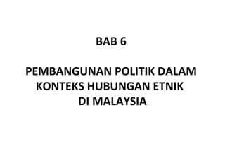 BAB 6

PEMBANGUNAN POLITIK DALAM
  KONTEKS HUBUNGAN ETNIK
        DI MALAYSIA
 