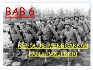 BAB 6
REVOLUSI MENEGAKKAN
PANJI-PANJI NKRI
 