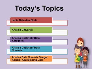 Today’s Topics
Jenis Data dan Skala
Analisa Univariat
Analisa Deskriptif Data
Kategorik
Analisa Deskriptif Data
Numerik
An...