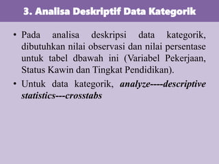 • Pada analisa deskripsi data kategorik,
dibutuhkan nilai observasi dan nilai persentase
untuk tabel dbawah ini (Variabel ...