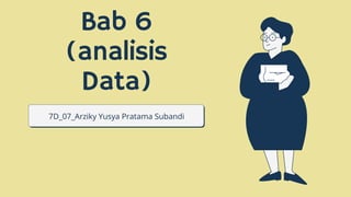 Bab 6
(analisis
Data)
7D_07_Arziky Yusya Pratama Subandi
 