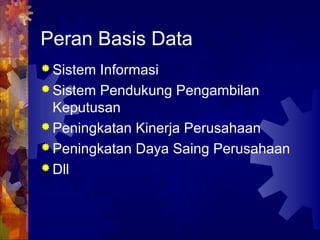 Peran Basis Data
 Sistem Informasi
 Sistem Pendukung Pengambilan
Keputusan
 Peningkatan Kinerja Perusahaan
 Peningkatan Daya Saing Perusahaan
 Dll
 