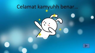 Celamat kamyuhh benar…
 