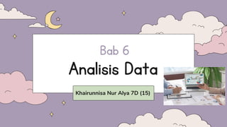 Analisis Data
Khairunnisa Nur Alya 7D (15)
Bab 6
 