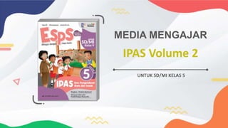 IPAS Volume 2
MEDIA MENGAJAR
UNTUK SD/MI KELAS 5
 