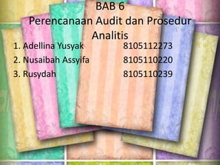 BAB 6
Perencanaan Audit dan Prosedur
Analitis

1. Adellina Yusyak
2. Nusaibah Assyifa
3. Rusydah

8105112273
8105110220
8105110239

 