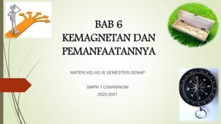 BAB 6
KEMAGNETAN DAN
PEMANFAATANNYA
MATERI KELAS IX SEMESTER GENAP
SMPN 1 CIWARINGIN
2020-2021
 