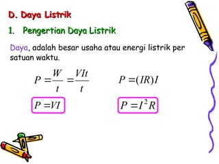 D.
D. Daya Listrik
Daya Listrik
1.
1. Pengertian Daya Listrik
Pengertian Daya Listrik
Daya, adalah besar usaha atau energi listrik per
satuan waktu.
t
VIt
t
W
P 

P VI

( )
P IR I

2
P I R

 