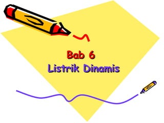 Bab 6
Bab 6
Listrik Dinamis
Listrik Dinamis
 