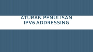 ATURAN PENULISAN
IPV6 ADDRESSING
 