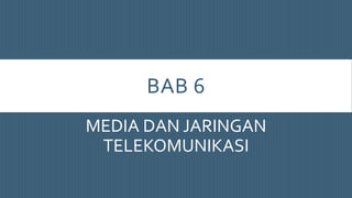 BAB 6
MEDIA DAN JARINGAN
TELEKOMUNIKASI
 