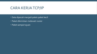CARA KERJATCP/IP
 Data dipecah menjadi paket-paket kecil
 Paket dikirimkan melewati router
 Paket sampai tujuan
 