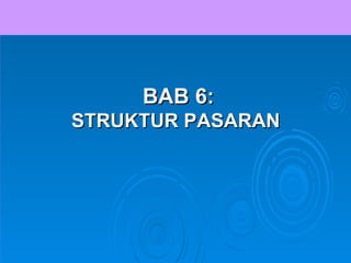 BAB 6:
STRUKTUR PASARAN
 
