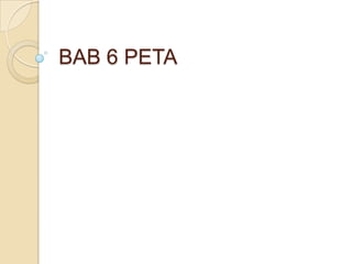 BAB 6 PETA
 