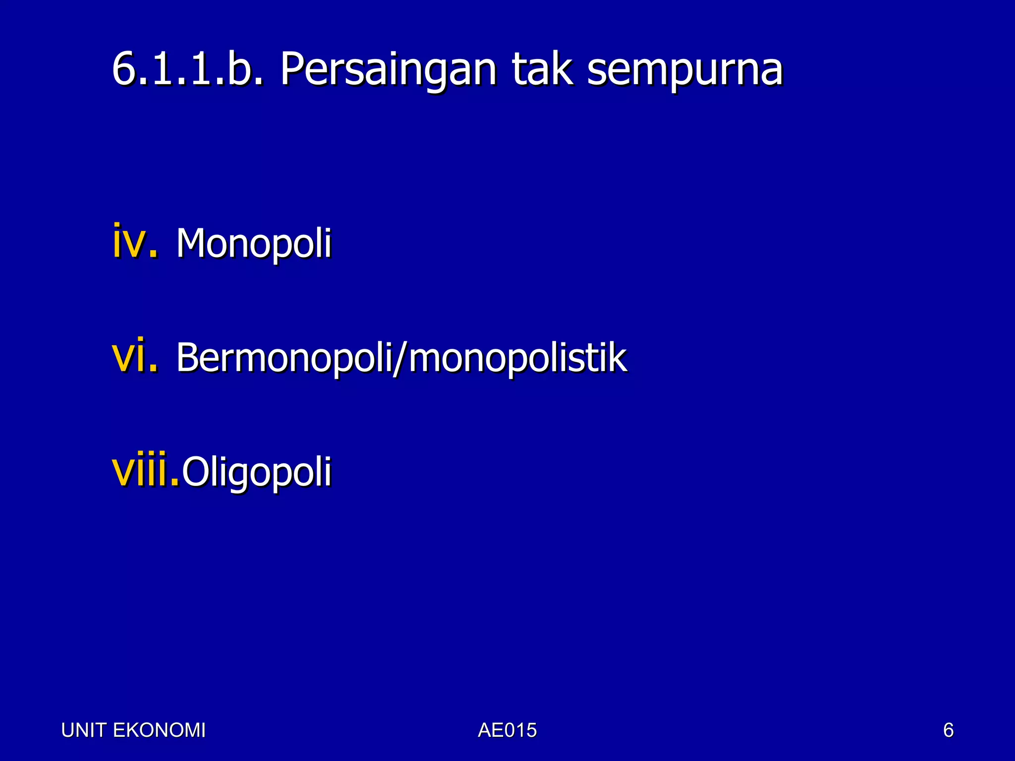 6.1.1.b. Persaingan tak sempurna


    iv. Monopoli

    vi. Bermonopoli/monopolistik

    viii.Oligopoli




UNIT EKONOMI           AE015           6
 