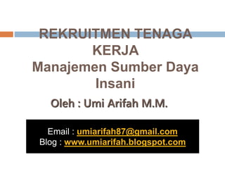 REKRUITMEN TENAGA
KERJA
Manajemen Sumber Daya
Insani
Oleh : Umi Arifah M.M.
Email : umiarifah87@gmail.com
Blog : www.umiarifah.blogspot.com
 