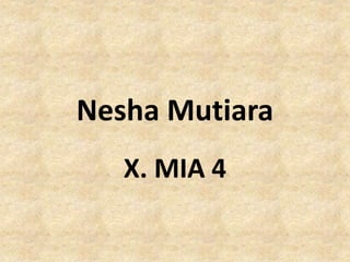 Nesha Mutiara
X. MIA 4
 