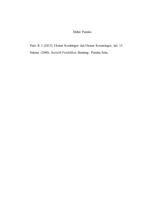 Daftar Pustaka
Putri, R. I. (2012). Ukuran Kemiringan dan Ukuran Keruncingan. hal. 15.
Subana. (2000). Statistik Pendidikan. Bandung: Pustaka Setia.
 