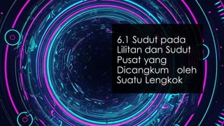 6.1 Sudut pada
Lilitan dan Sudut
Pusat yang
Dicangkum oleh
Suatu Lengkok
 