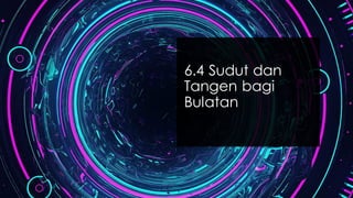 6.4 Sudut dan
Tangen bagi
Bulatan
 