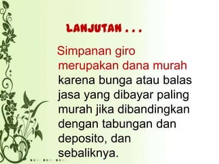 Lanjutan . . .

Simpanan giro
merupakan dana murah
karena bunga atau balas
jasa yang dibayar paling
murah jika dibandingkan
dengan tabungan dan
deposito, dan
sebaliknya.

 