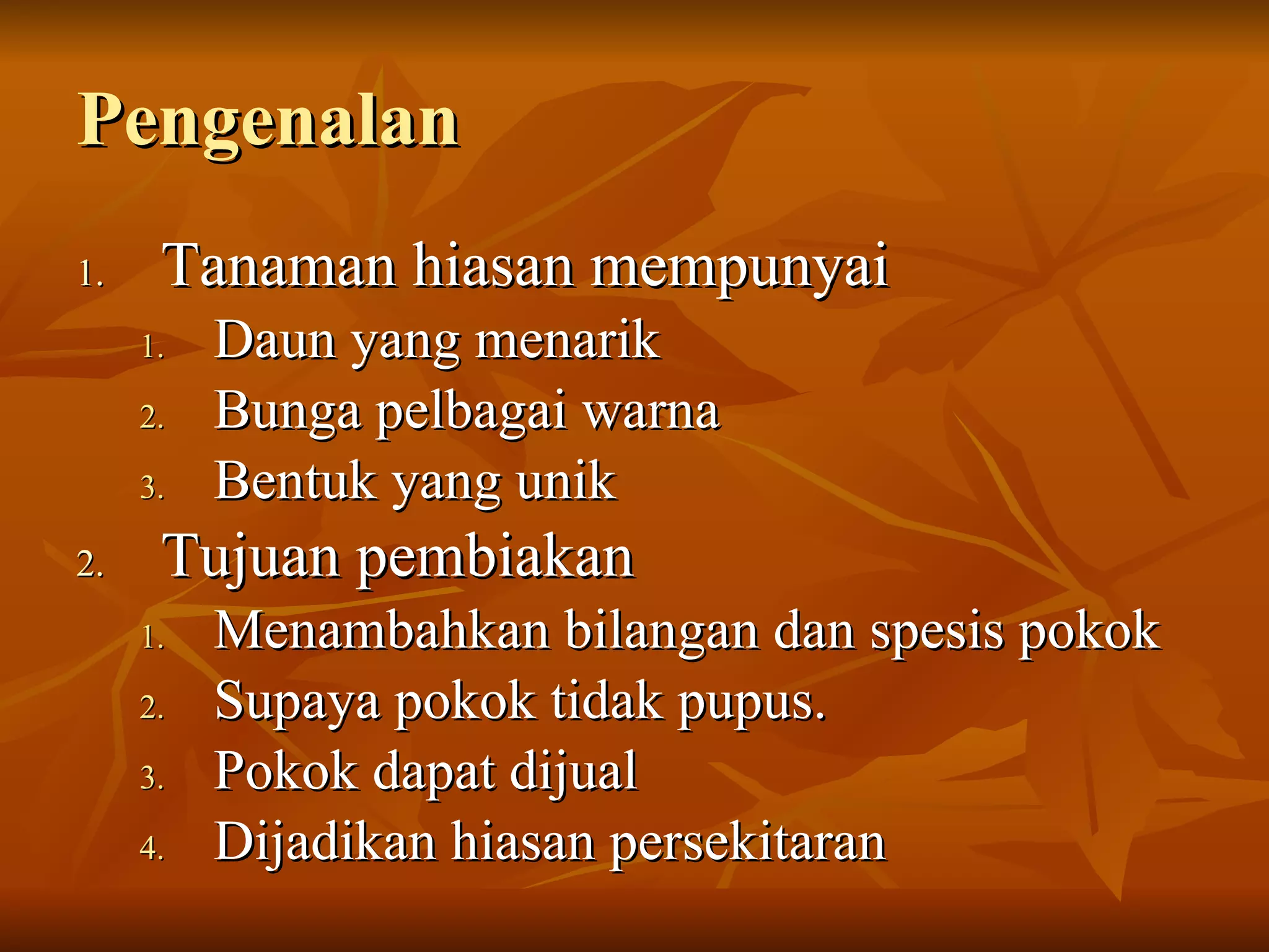 Pengenalan Tanaman hiasan mempunyai Daun yang menarik Bunga pelbagai warna Bentuk yang unik Tujuan pembiakan Menambahkan bilangan dan spesis pokok Supaya pokok tidak pupus. Pokok dapat dijual Dijadikan hiasan persekitaran