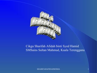 Cikgu Sharifah Afidah binti Syed Hamid
SMSains Sultan Mahmud, Kuala Terengganu
1SHARIFAHAFIDAHSESMA
 