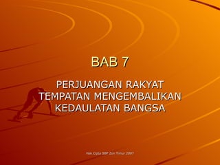 BAB 7
   PERJUANGAN RAKYAT
TEMPATAN MENGEMBALIKAN
  KEDAULATAN BANGSA



       Hak Cipta SBP Zon Timur 2007
 