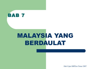 BAB 7



  MALAYSIA YANG
   BERDAULAT


            Hak Cipta SBPZon Timur 2007
 