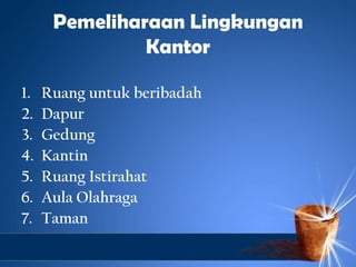 Pemeliharaan Lingkungan
               Kantor

1.   Ruang untuk beribadah
2.   Dapur
3.   Gedung
4.   Kantin
5.   Ruang Is...