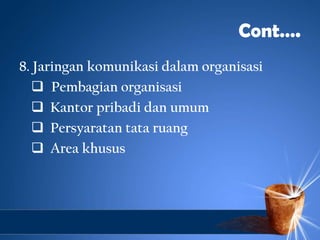Cont….
8. Jaringan komunikasi dalam organisasi
   Pembagian organisasi
   Kantor pribadi dan umum
   Persyaratan tata r...