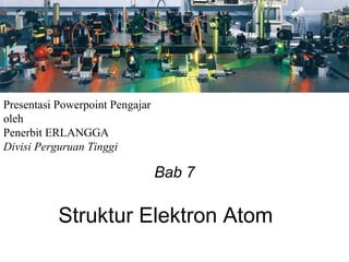 Presentasi Powerpoint Pengajar
oleh
Penerbit ERLANGGA
Divisi Perguruan Tinggi

                                 Bab 7

           Struktur Elektron Atom
 