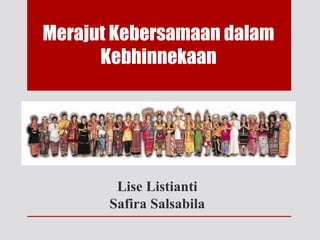 Merajut Kebersamaan dalam
Kebhinnekaan
Lise Listianti
Safira Salsabila
 