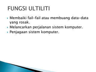  Membaiki fail-fail atau membuang data-data
yang rosak.
 Melancarkan perjalanan sistem komputer.
 Penjagaan sistem komputer.
 