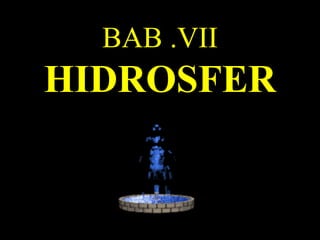 BAB .VII
HIDROSFER
 