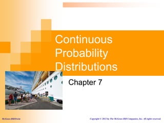 Continuous
Probability
Distributions
Chapter 7
McGraw-Hill/Irwin Copyright © 2012 by The McGraw-Hill Companies, Inc. All rights reserved.
 