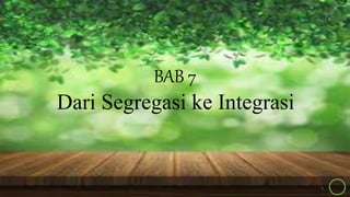 BAB 7
Dari Segregasi ke Integrasi
1
 