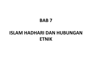 BAB 7

ISLAM HADHARI DAN HUBUNGAN
           ETNIK
 
