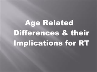 Age Related
Differences & their
Implications for RT
 