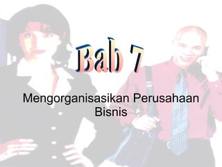 Mengorganisasikan Perusahaan Bisnis Bab 7 