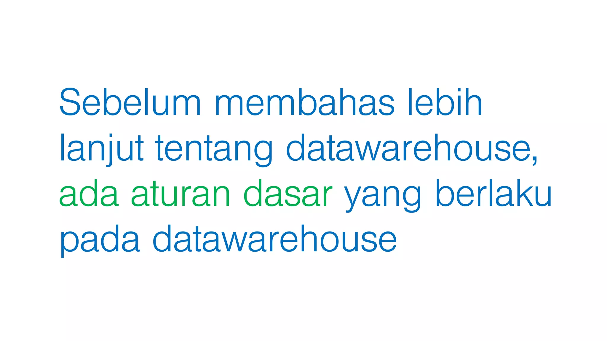 Sebelum membahas lebih
lanjut tentang datawarehouse,
ada aturan dasar yang berlaku
pada datawarehouse
 