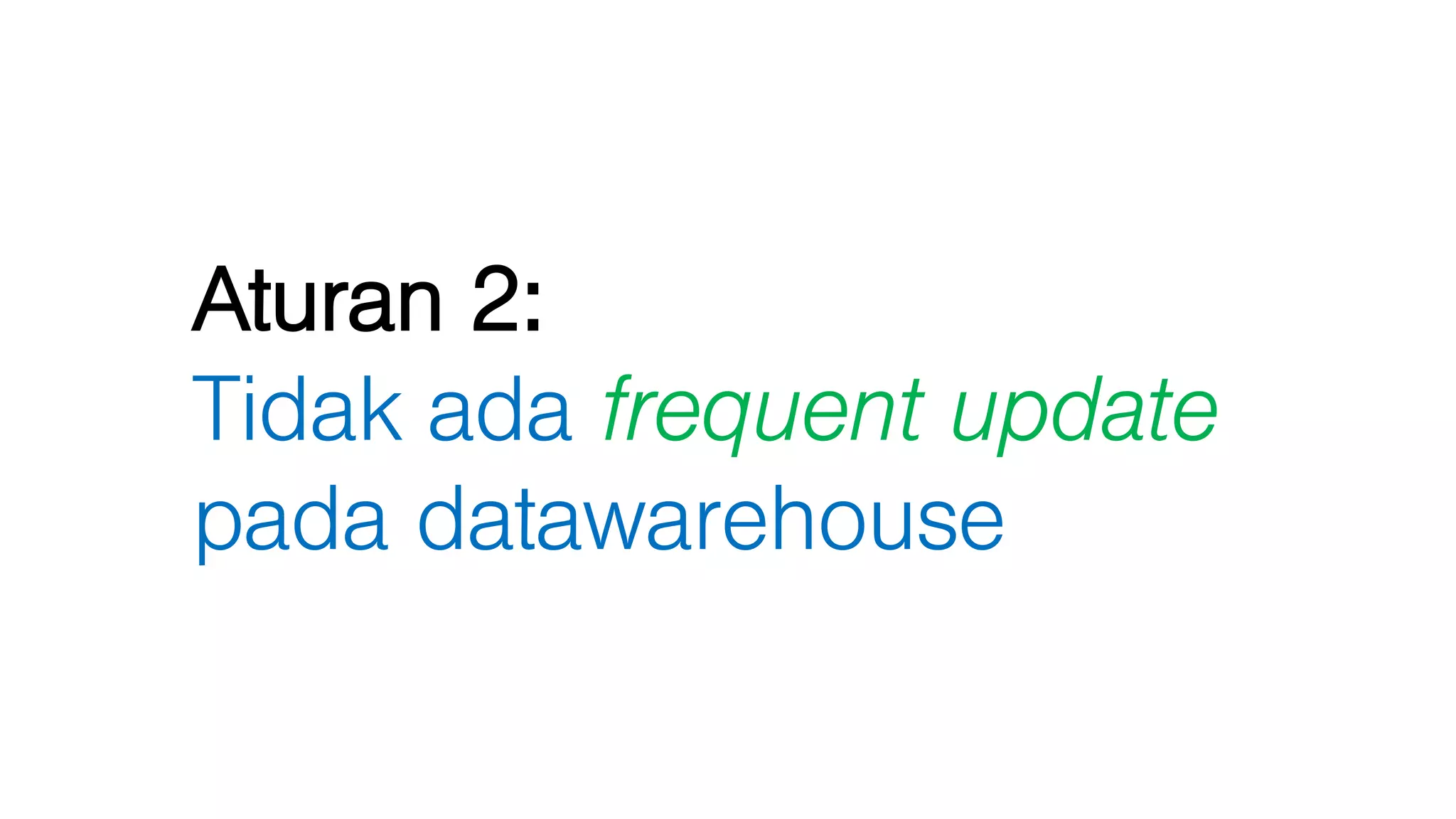 Aturan 2:
Tidak ada frequent update
pada datawarehouse
 