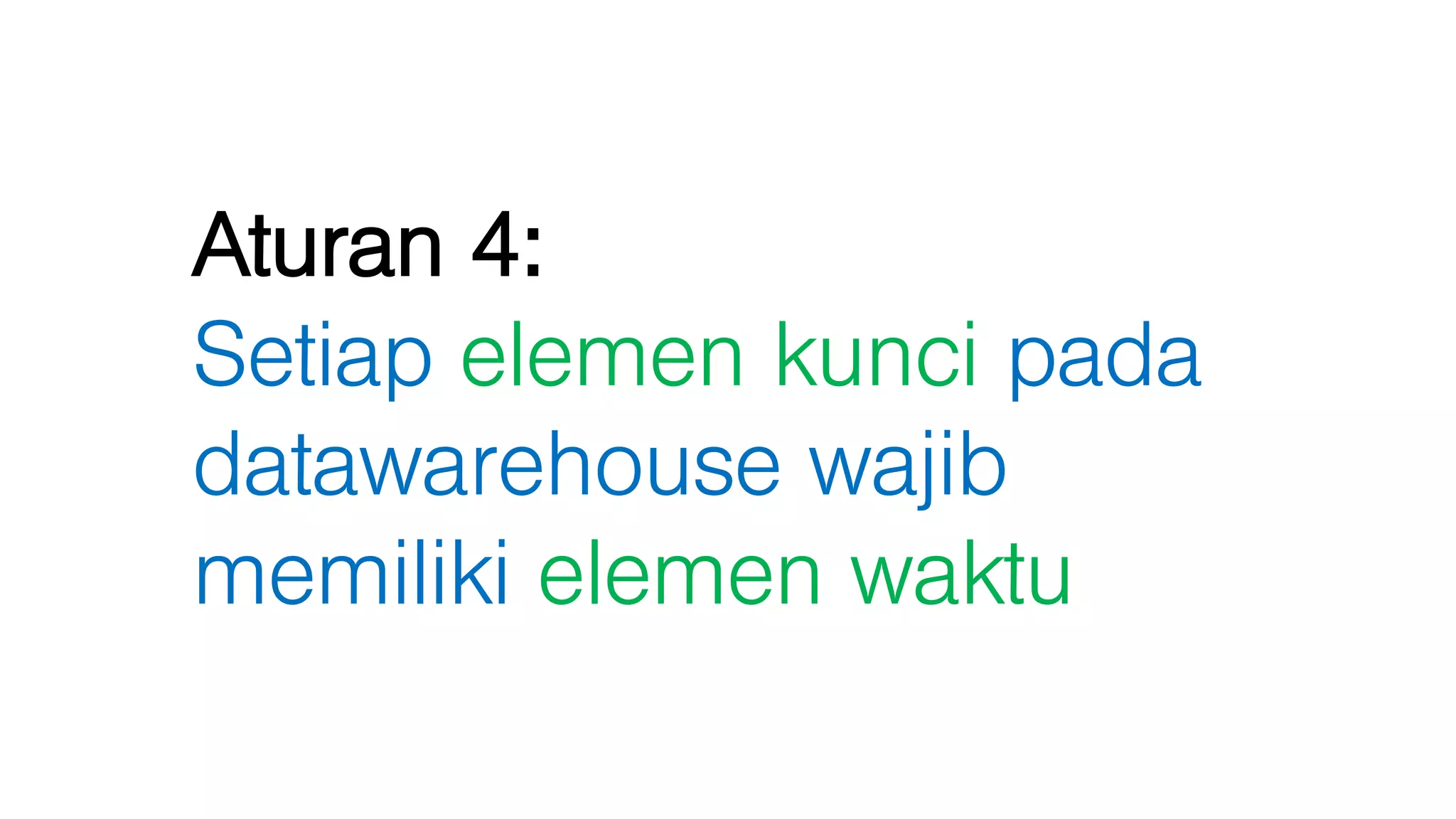 Aturan 4:
Setiap elemen kunci pada
datawarehouse wajib
memiliki elemen waktu
 