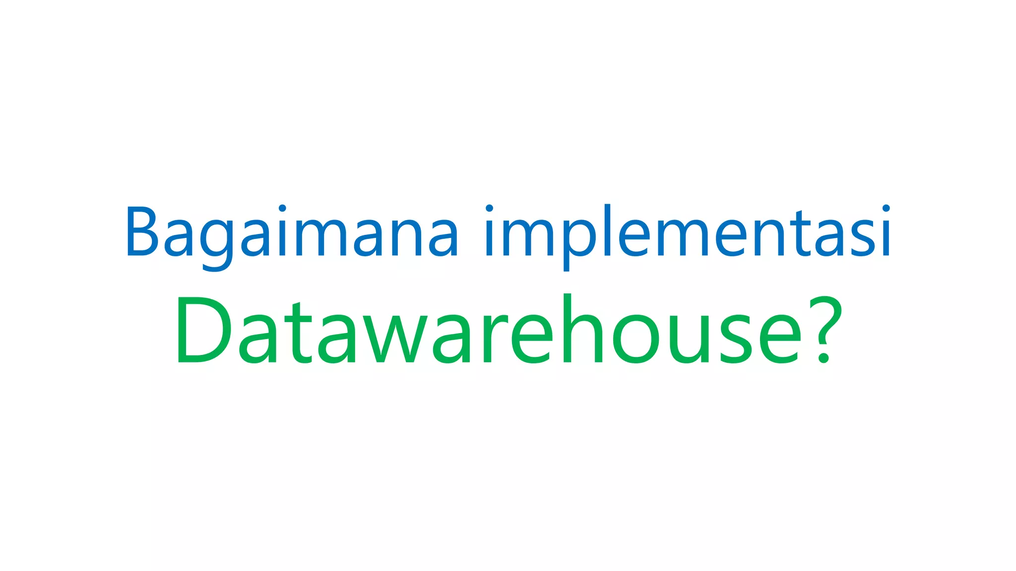 Bagaimana implementasi
Datawarehouse?
 